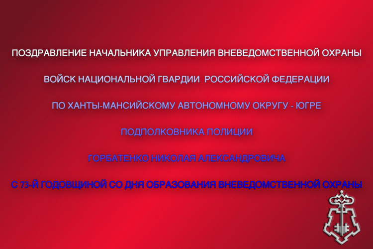 Поздравление начальника Управления вневедомственной охраны войск национальной гвардии Российской Федерации по ХМАО - Югре с 73-й годовщиной со Дня образования службы вневедомственной охраны