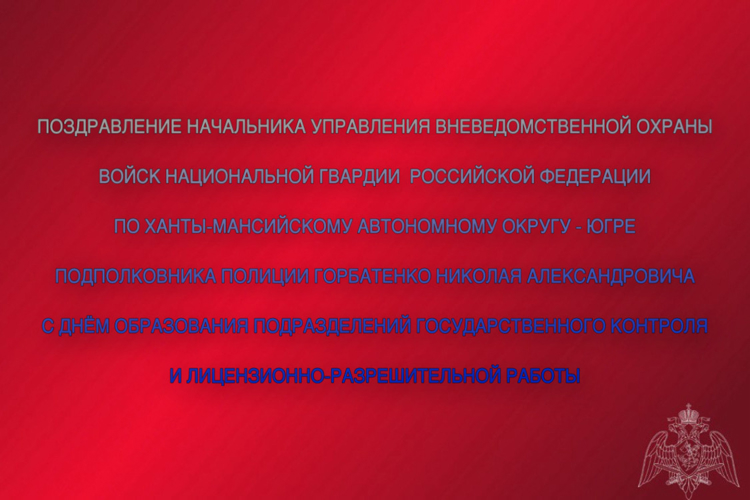 Поздравление начальника Управления вневедомственной охраны войск национальной гвардии Российской Федерации по ХМАО - Югре с 57-ой годовщиной со Дня образования подразделений государственного контроля и лицензионно-разрешительной работы 