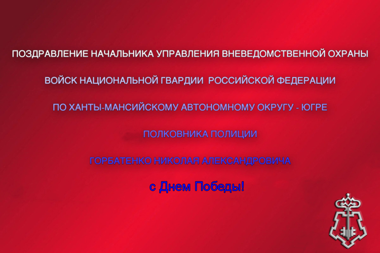 Поздравление начальника Управления вневедомственной охраны войск национальной гвардии Российской Федерации по ХМАО-Югре с 81-й годовщиной Победы в Великой Отечественной войне